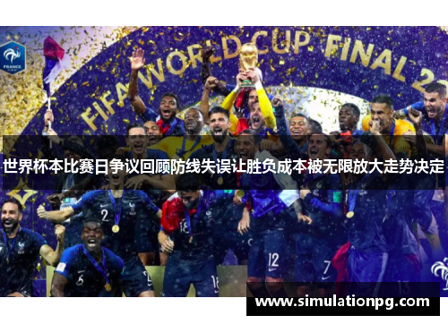 世界杯本比赛日争议回顾防线失误让胜负成本被无限放大走势决定