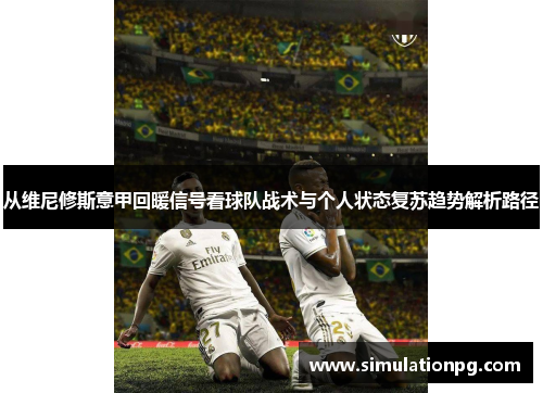 从维尼修斯意甲回暖信号看球队战术与个人状态复苏趋势解析路径 从维尼修斯意甲回暖信号看球队战术与个人状态复苏趋势解析路径