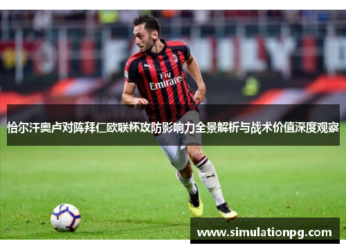 恰尔汗奥卢对阵拜仁欧联杯攻防影响力全景解析与战术价值深度观察