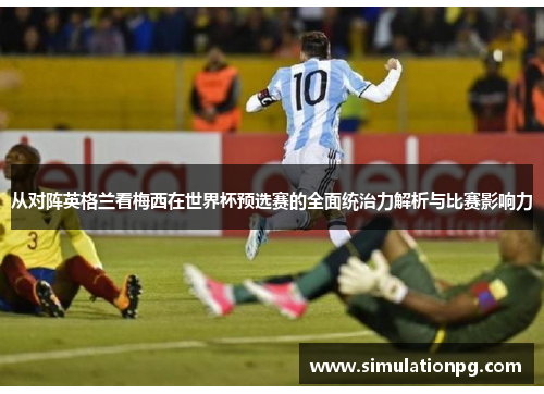 从对阵英格兰看梅西在世界杯预选赛的全面统治力解析与比赛影响力