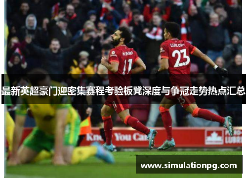 最新英超豪门迎密集赛程考验板凳深度与争冠走势热点汇总 最新英超豪门迎密集赛程考验板凳深度与争冠走势热点汇总