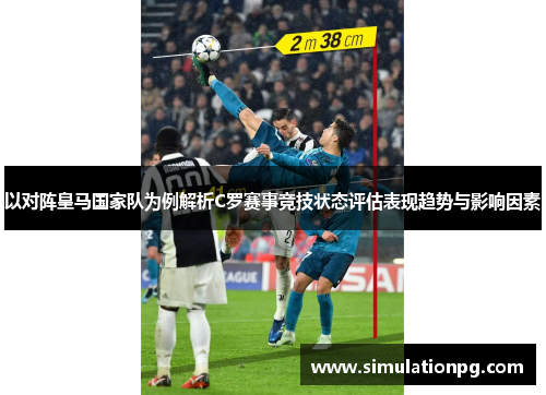 以对阵皇马国家队为例解析C罗赛事竞技状态评估表现趋势与影响因素