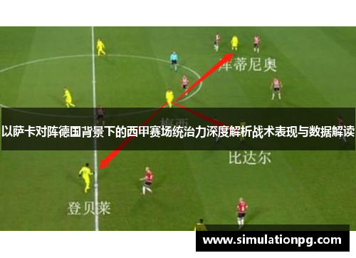 以萨卡对阵德国背景下的西甲赛场统治力深度解析战术表现与数据解读