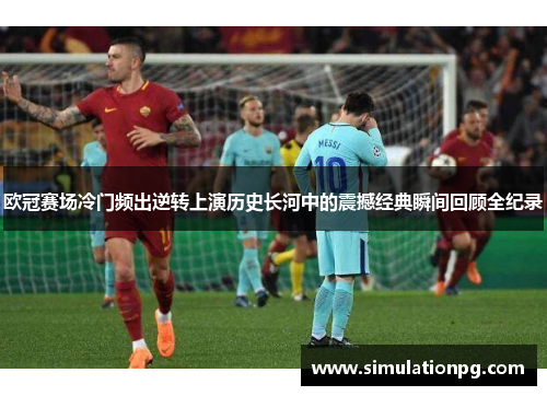 欧冠赛场冷门频出逆转上演历史长河中的震撼经典瞬间回顾全纪录