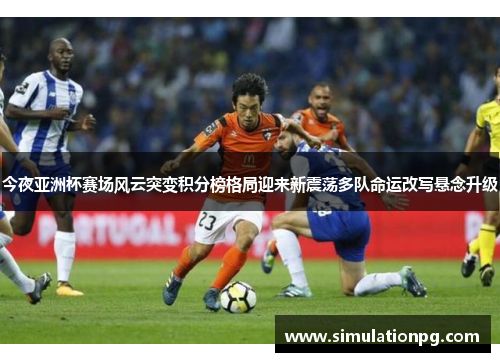 今夜亚洲杯赛场风云突变积分榜格局迎来新震荡多队命运改写悬念升级 今夜亚洲杯赛场风云突变积分榜格局迎来新震荡多队命运改写悬念升级