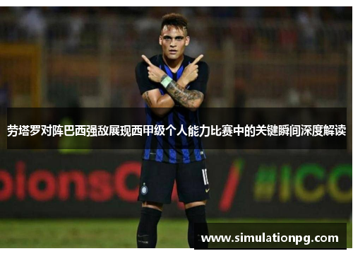 劳塔罗对阵巴西强敌展现西甲级个人能力比赛中的关键瞬间深度解读 劳塔罗对阵巴西强敌展现西甲级个人能力比赛中的关键瞬间深度解读