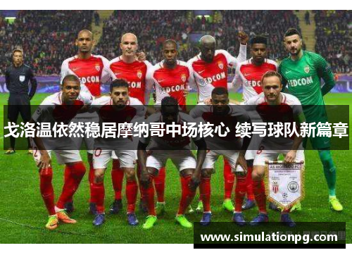 戈洛温依然稳居摩纳哥中场核心 续写球队新篇章 戈洛温依然稳居摩纳哥中场核心 续写球队新篇章