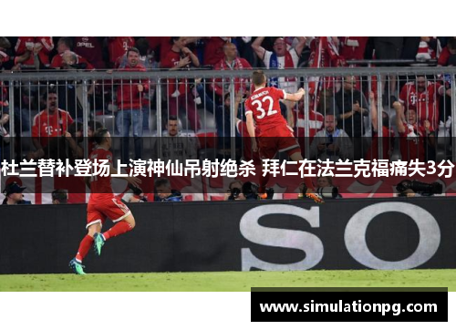 杜兰替补登场上演神仙吊射绝杀 拜仁在法兰克福痛失3分 杜兰替补登场上演神仙吊射绝杀 拜仁在法兰克福痛失3分