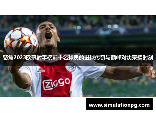 聚焦2023欧冠射手榜前十名球员的进球传奇与巅峰对决荣耀时刻