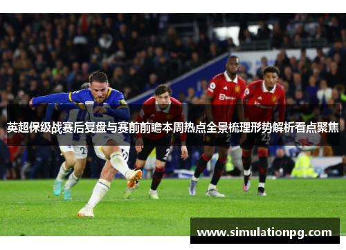 英超保级战赛后复盘与赛前前瞻本周热点全景梳理形势解析看点聚焦 英超保级战赛后复盘与赛前前瞻本周热点全景梳理形势解析看点聚焦